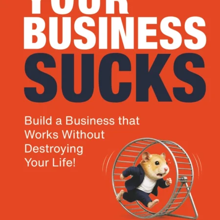 Your Business Sucks: Build a Business That Works Without Destroying Your Life 